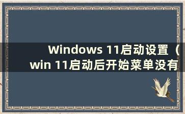 Windows 11启动设置（win 11启动后开始菜单没有反应）